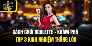 Cách Chơi Roulette - Khám Phá Top 3 Kinh Nghiệm Thắng Lớn