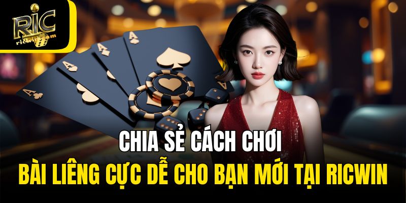Chia sẻ cách chơi bài liêng cực dễ cho bạn mới tại Ricwin