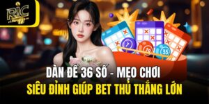 Dàn Đề 36 Số - Mẹo Chơi Siêu Đỉnh Giúp Bet Thủ Thắng Lớn