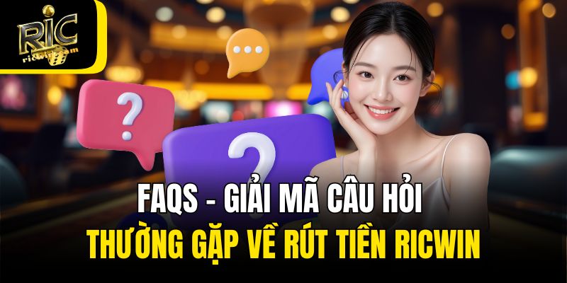 FAQs - Giải mã câu hỏi thường gặp về rút tiền Ricwin