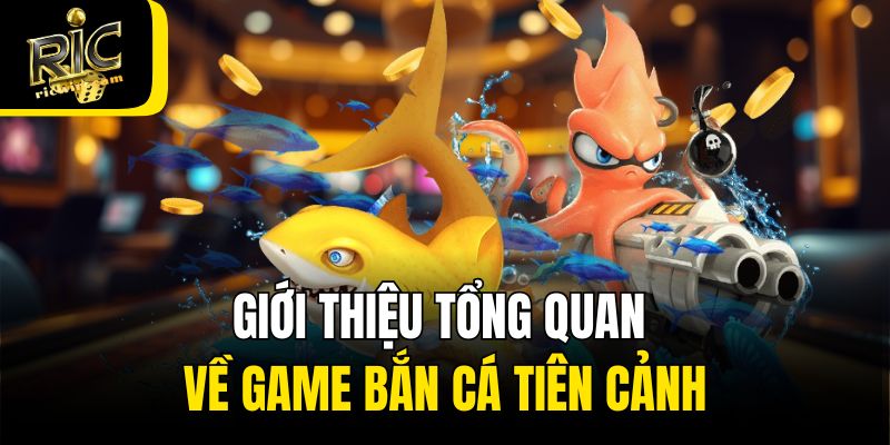 Giới thiệu tổng quan về game bắn cá Tiên Cảnh