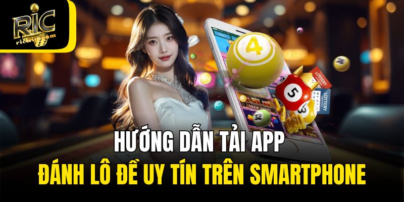 Hướng dẫn tải app đánh lô đề uy tín trên smartphone