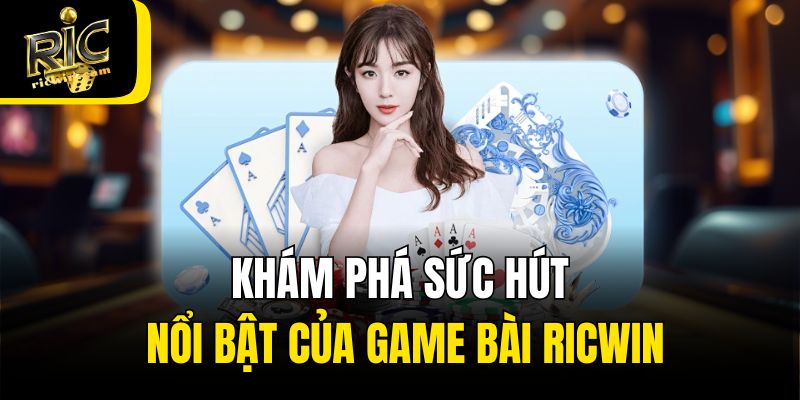 Khám phá sức hút nổi bật của game bài Ricwin