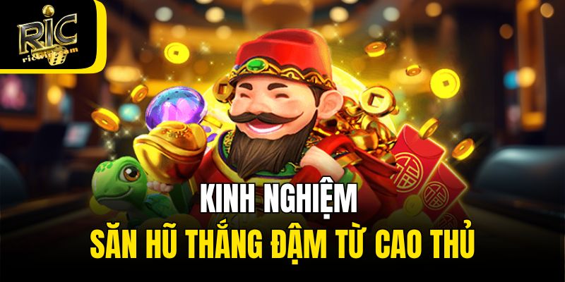 Kinh nghiệm săn hũ thắng đậm từ cao thủ