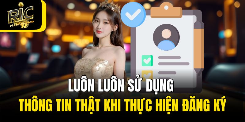 Luôn luôn sử dụng thông tin thật khi thực hiện đăng ký