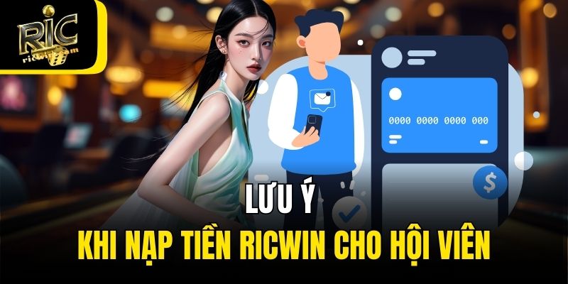 Lưu ý khi nạp tiền Ricwin cho hội viên