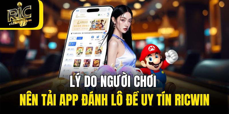 Lý do người chơi nên tải app đánh lô đề uy tín Ricwin