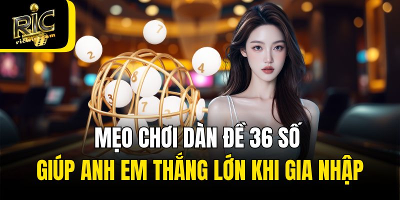 Mẹo chơi dàn đề 36 số giúp anh em thắng lớn khi gia nhập