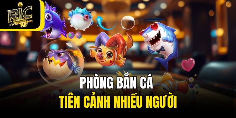 Phòng bắn cá Tiên Cảnh nhiều người