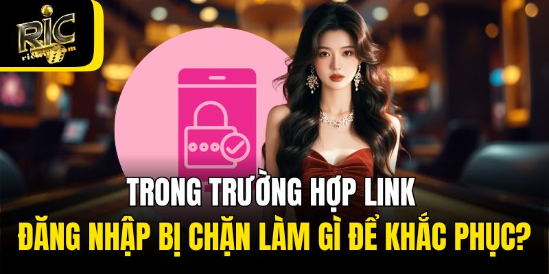 Trong trường hợp link đăng nhập bị chặn làm gì để khắc phục?