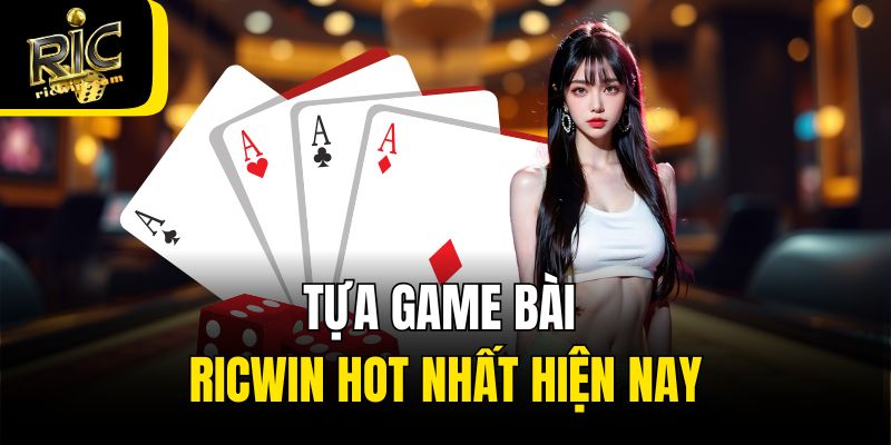 Tựa game bài Ricwin hot nhất hiện nay